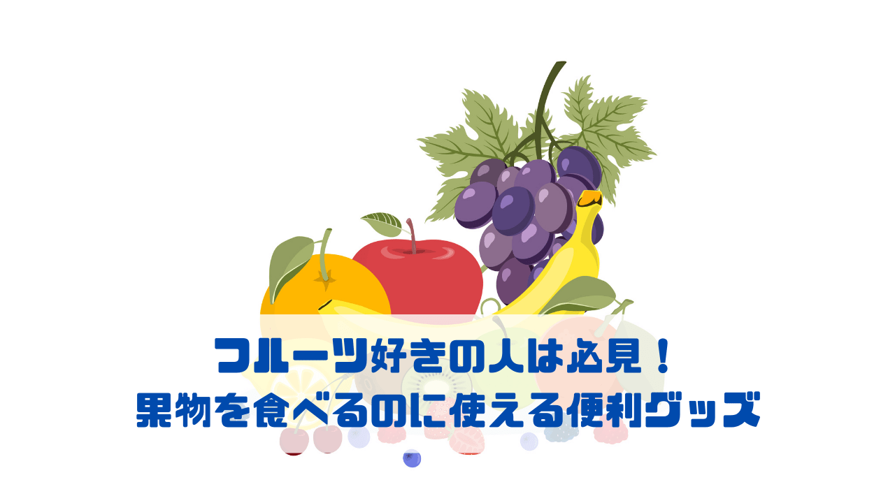 フルーツ好きの人は必見！ 果物を食べるのに使える便利グッズ