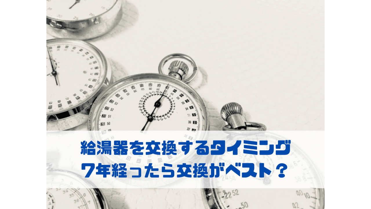 給湯器を交換するタイミング 7年経ったら交換がベスト？