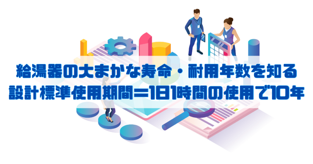 給湯器の大まかな寿命・耐用年数を知る 設計標準使用期間＝1日1時間の使用で10年