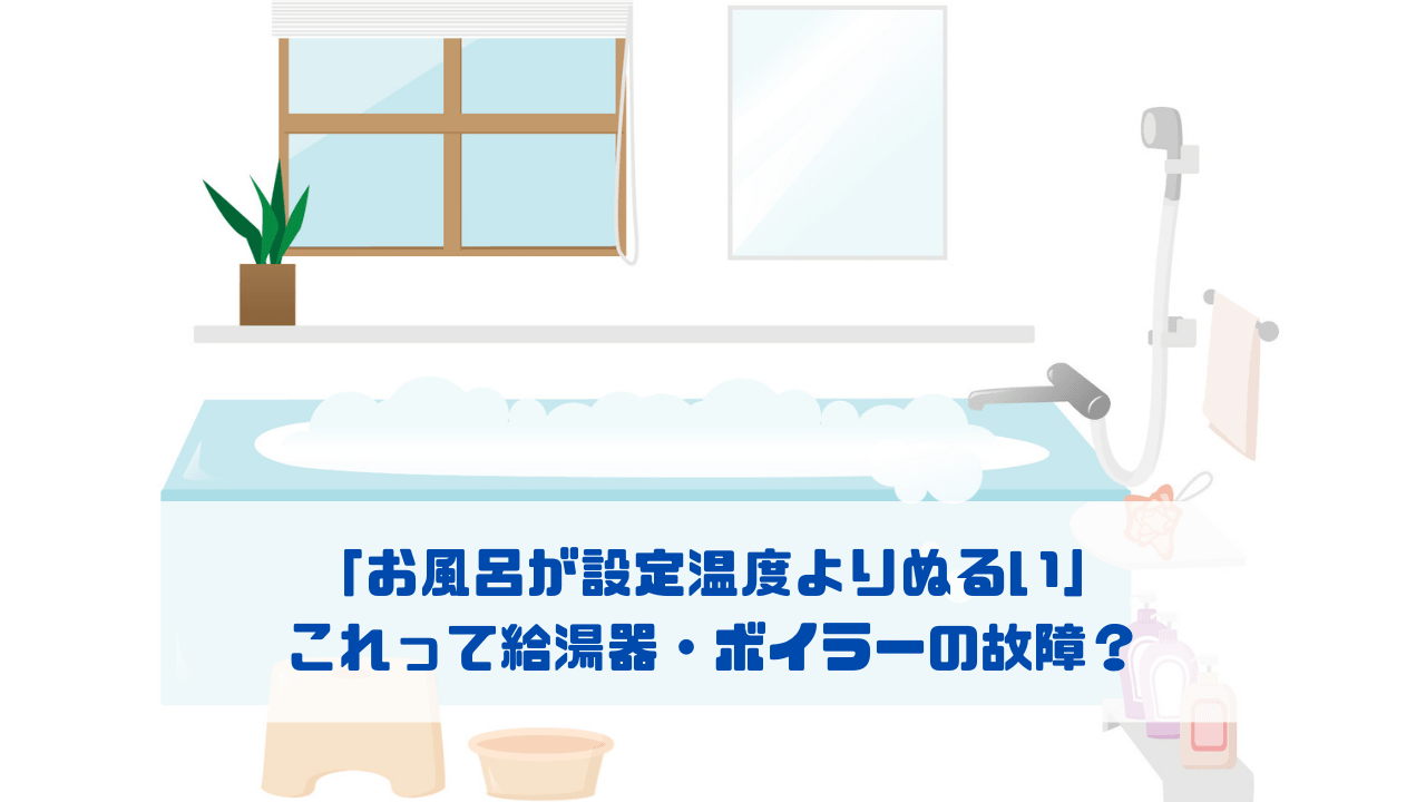 「お風呂が設定温度よりぬるい」 これって給湯器・ボイラーの故障？