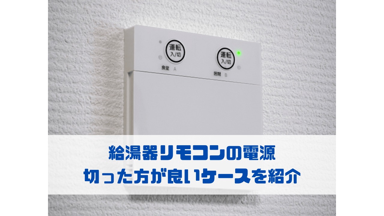 給湯器リモコンの電源 切った方が良いケースを紹介