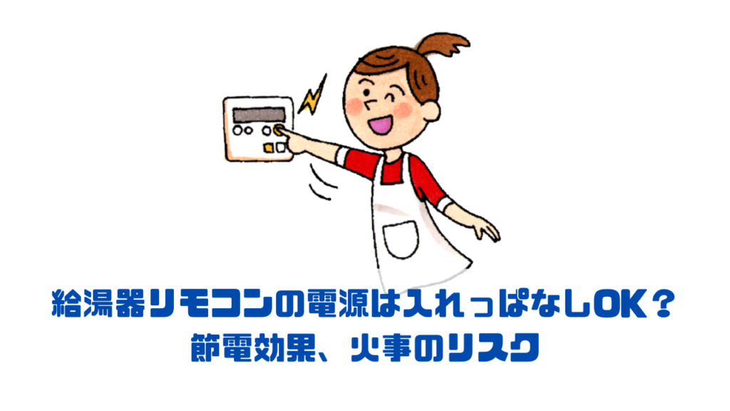 給湯器リモコンの電源は入れっぱなしOK？｜節電効果、火事のリスク