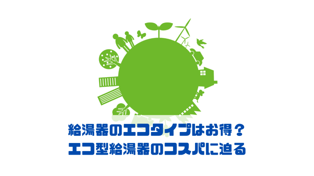 給湯器のエコタイプはお得？ エコ型給湯器のコスパに迫る