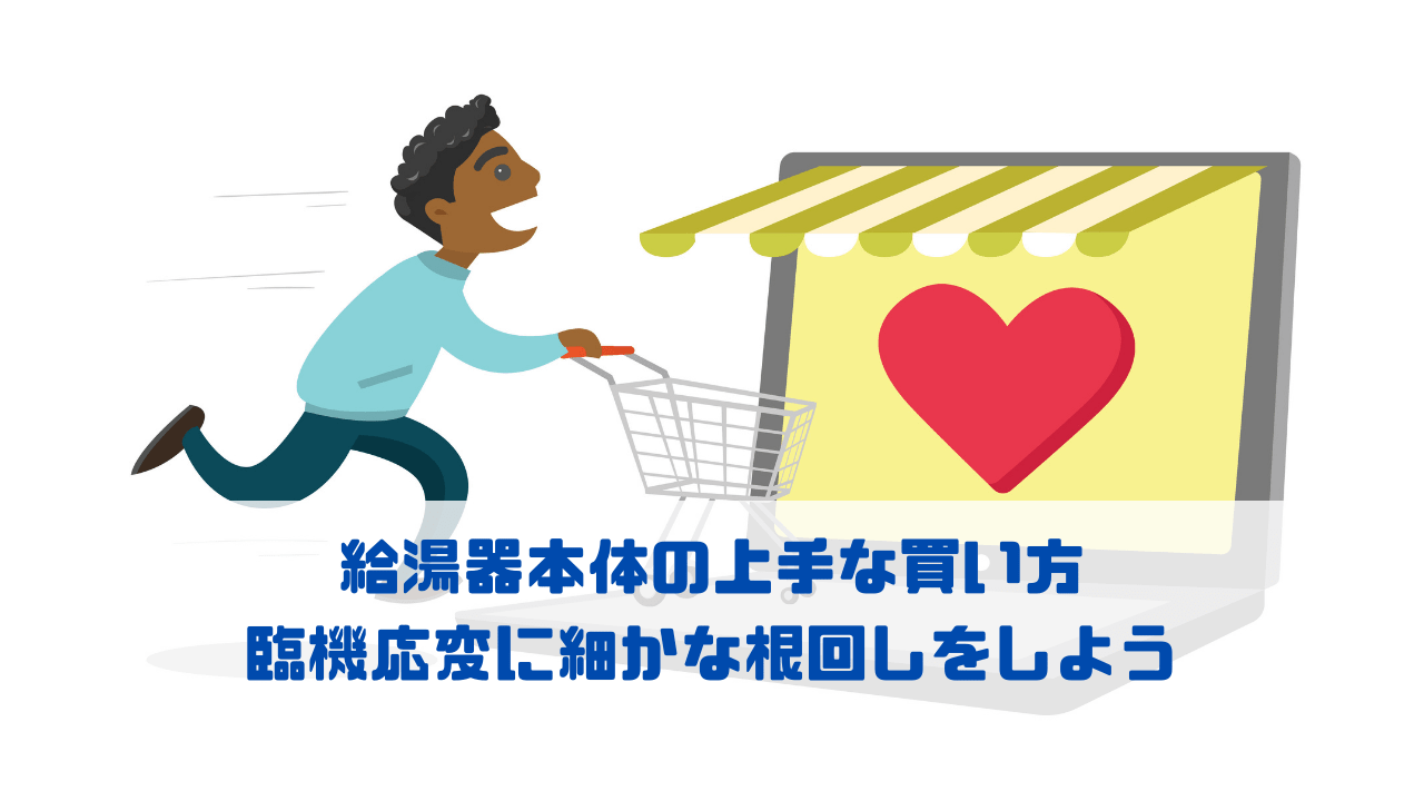 給湯器本体の上手な買い方 臨機応変に細かな根回しをしよう