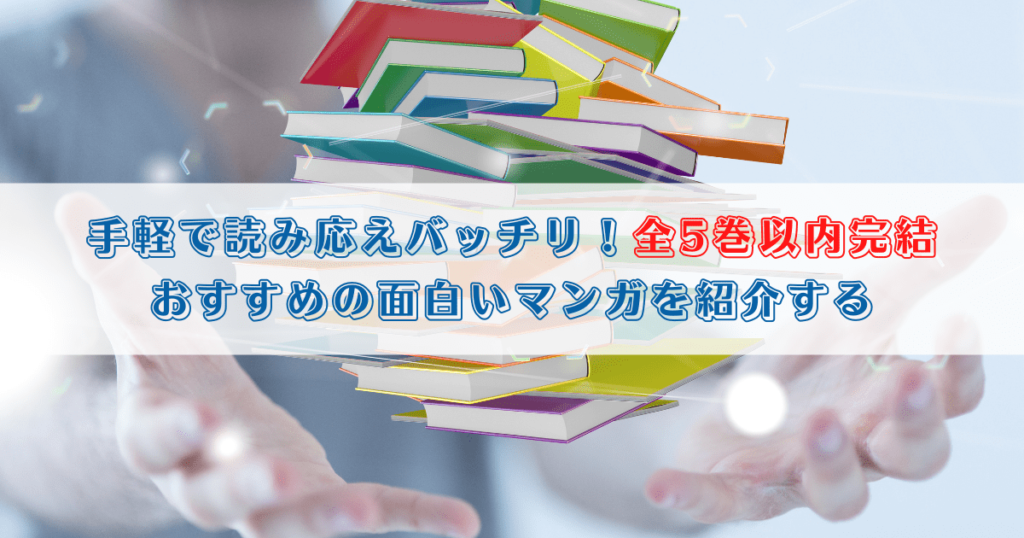 手軽で読み応えバッチリ！全5巻以内完結でおすすめの面白いマンガを紹介する