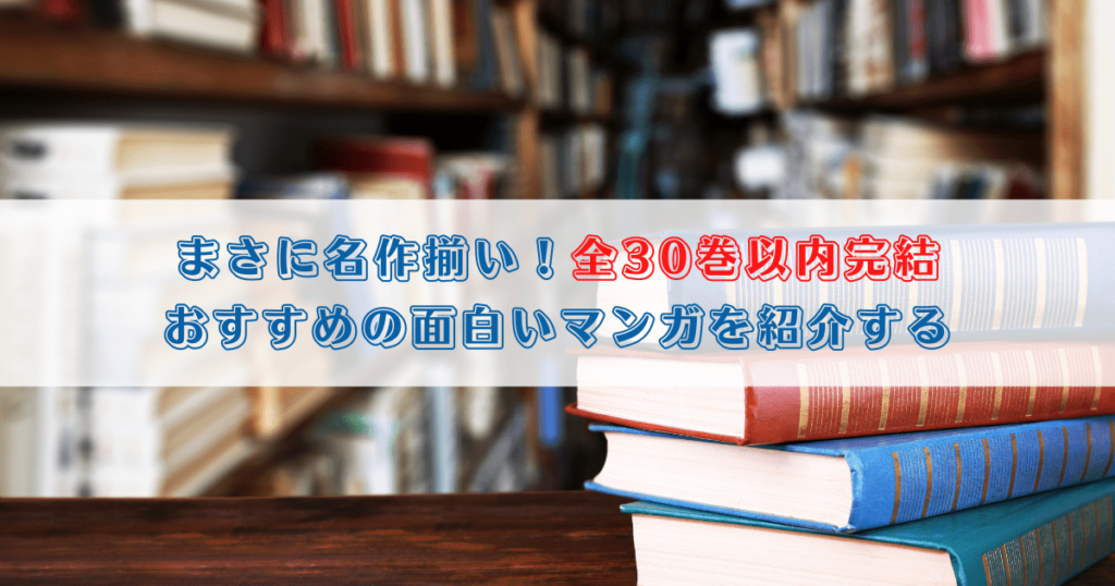 まさに名作揃い！全30巻以内完結 おすすめの面白いマンガを紹介する