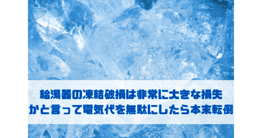 給湯器の凍結破損は非常に大きな損失 かと言って電気代を無駄にしたら本末転倒