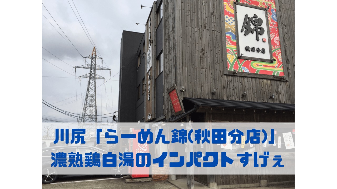 川尻「らーめん錦(秋田分店)」 濃熟鶏白湯のインパクトすげぇ