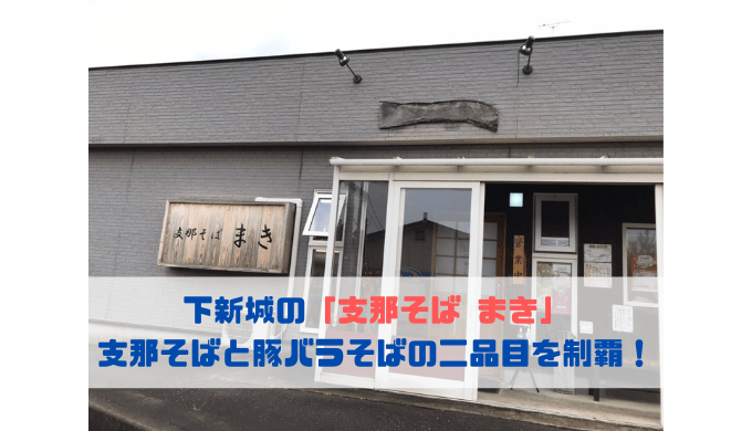 下新城の「支那そば まき」 支那そばと豚バラそばの二品目を制覇！