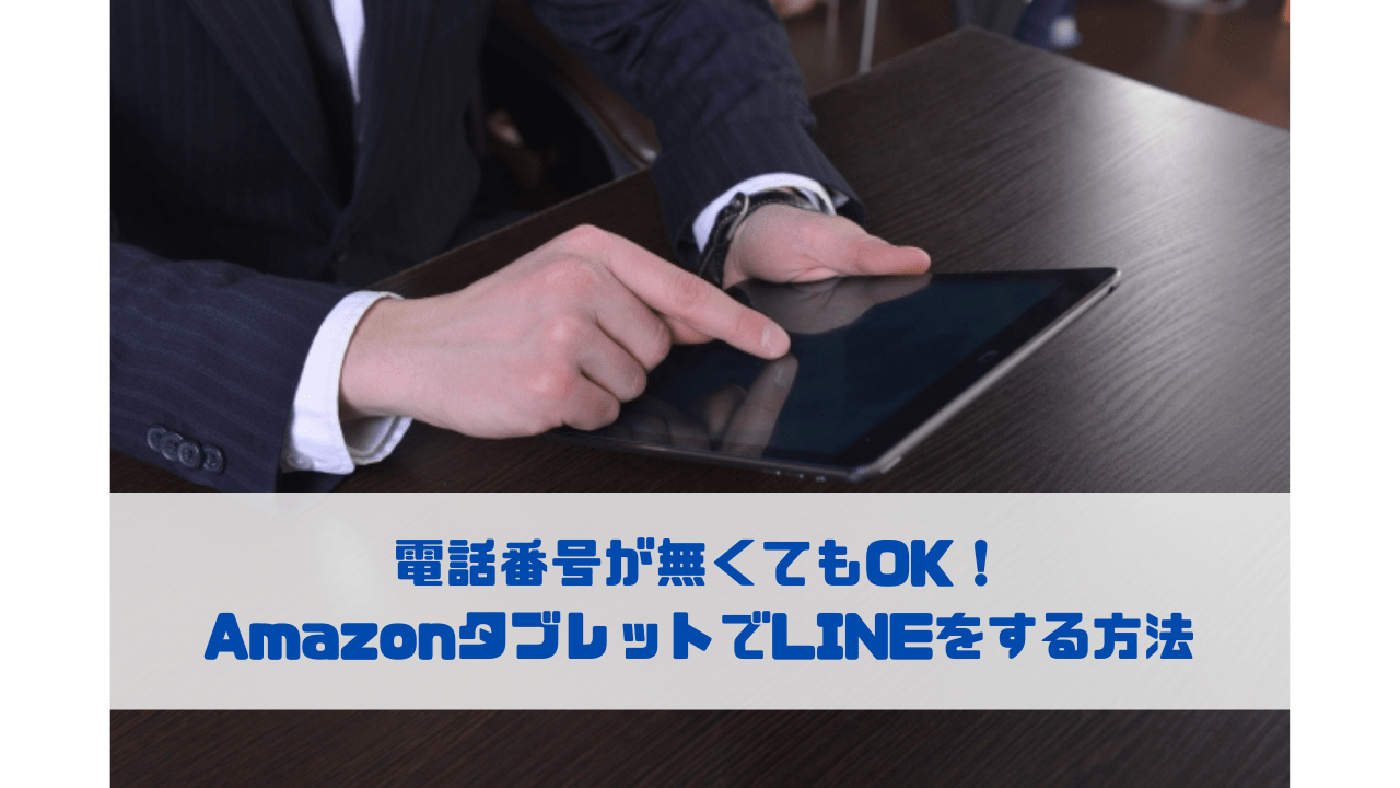 電話番号が無くてもOK！ AmazonタブレットでLINEをする方法