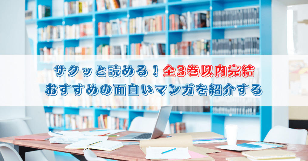 サクッと読める！全3巻以内完結でおすすめの面白いマンガを紹介する