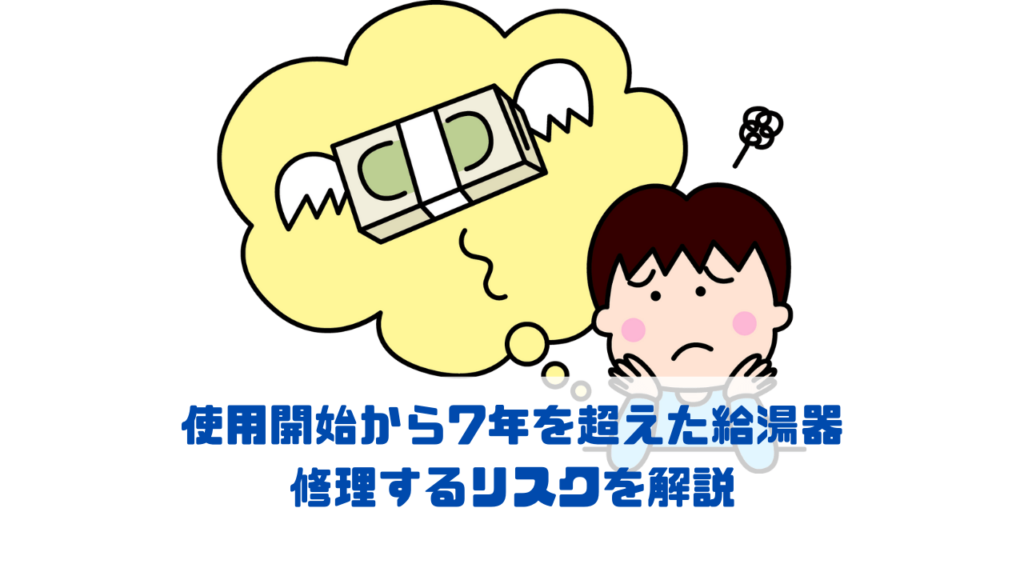 使用開始から7年を超えた給湯器を修理するリスク