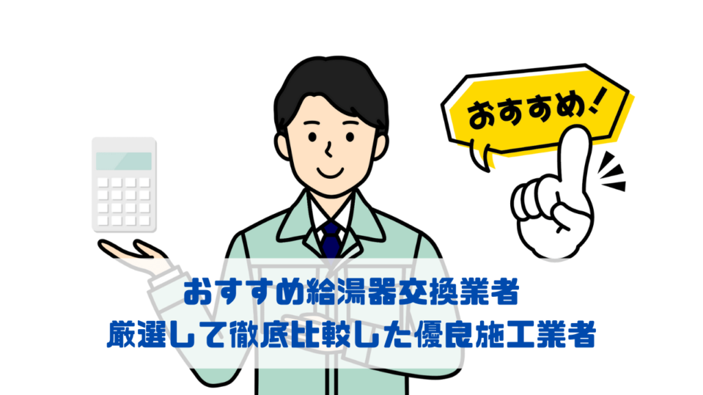 おすすめ給湯器交換業者｜厳選して徹底比較した優良施工業者