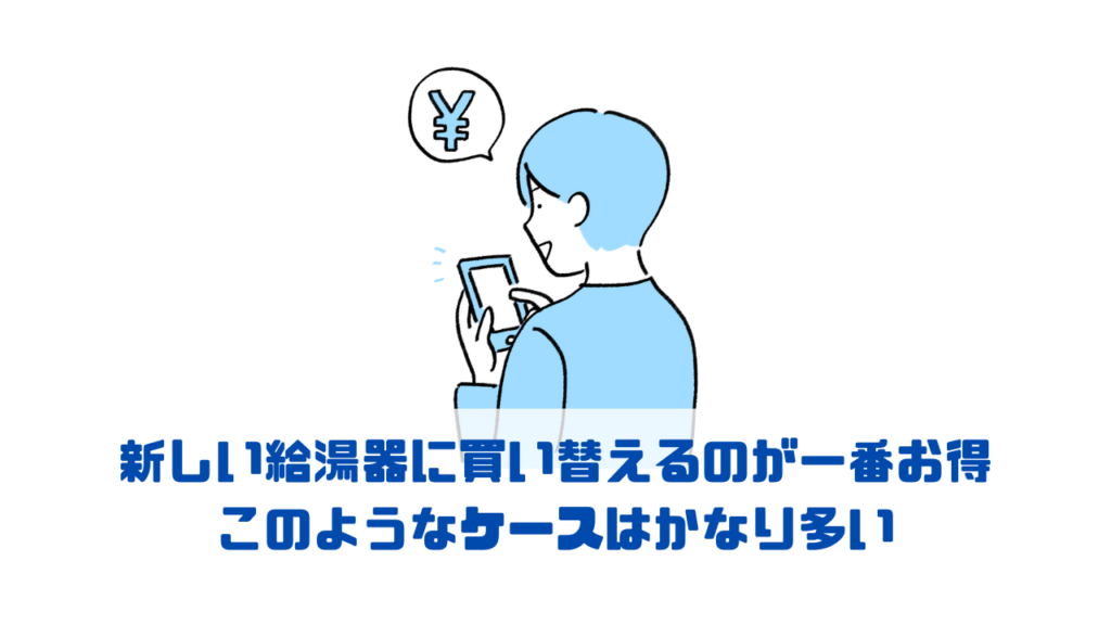 新しい給湯器に買い替えるのが一番お得 このようなケースはかなり多い